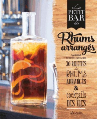 Le petit bar des rhums arrangés. 30 recettes de rhums arrangés & cocktails des îles