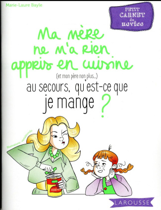 Ma mère ne m'a rien appris en cuisine (et mon père non plus...), au secours, qu'est-ce que je mange