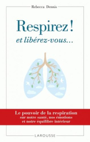 Respirez ! et libérez-vous... Le pouvoir de la respiration sur notre santé, nos émotions et notre éq