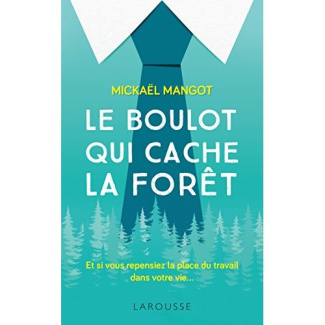 Le boulot qui cache la forêt. Et si vous repensiez la place du travail dans votre vie...