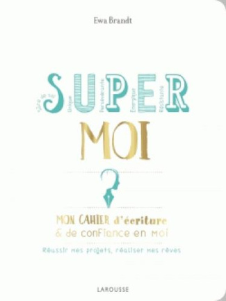 Super moi. Mon cahier d'écriture & de confiance en moi. Réussir mes projets, réaliser mes rêves