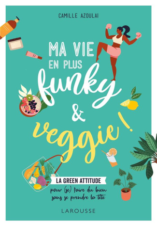 Ma vie en plus funky et veggie. La green attitude pour (se) faire du bien sans se prendre la tête
