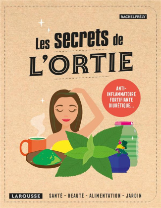 Les secrets de l'ortie. Santé, beauté, maison, jardin