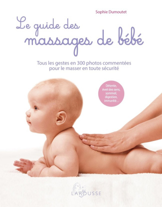 Le guide des massages de bébé. Tous les gestes en 300 photos commentées pour le masser en toute sécu