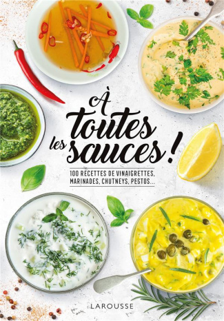 A toutes les sauces ! 100 recettes de vinaigrettes, marinades, chutneys, pestos...