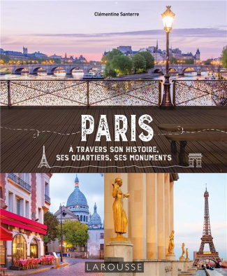 Paris. A travers son histoire, ses quartiers, ses monuments