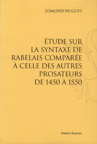 ETUDE SUR LA SYNTAXE DE RABELAIS COMPAREE A CELLE DES AUTRES PROSATEURS DE 1450 A 1550. (1894)
