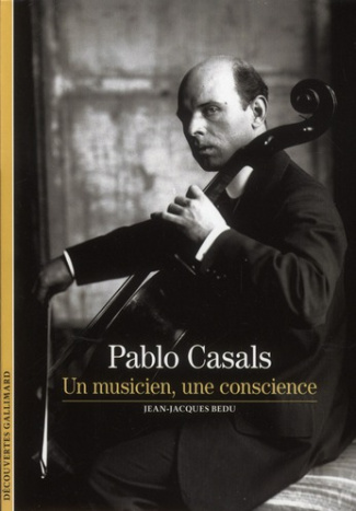 Pablo Casals. Un musicien, une conscience