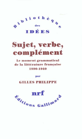 Sujet, verbe, complément. Le moment grammatical de la littérature française 1890-1940