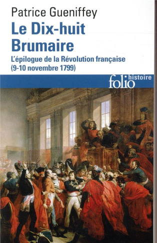 Le dix-huit Brumaire. L'épilogue de la Révolution française (9-10 novembre 1799)