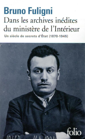Dans les archives inédites du ministère de l'Intérieur. Un siècle de secrets d'Etat (1870-1945)