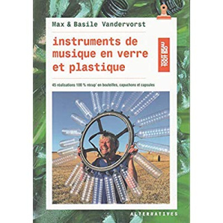 Instruments de musique en verre et plastique. 45 réalisations en bouteilles, bouchons et capsules