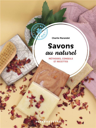 Savons au naturel. Méthodes, conseils et recettes
