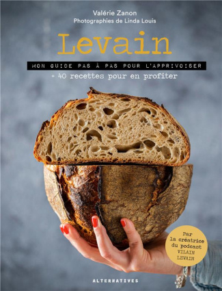 Levain. Mon guide pas à pas pour l'apprivoiser   40 recettes pour en profiter
