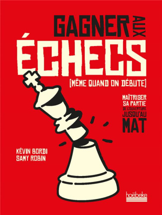 Gagner aux échecs (même quand on débute). Maîtriser sa partie, de l'ouverture jusqu'au mat