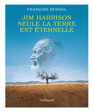 Jim Harrison. Seule la terre est éternelle