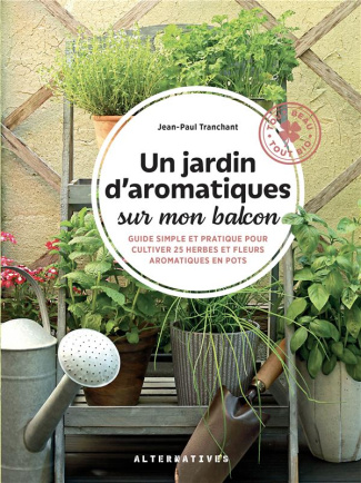 Un jardin d'aromatiques sur mon balcon. Guide simple et pratique pour cultiver 25 herbes et fleurs a