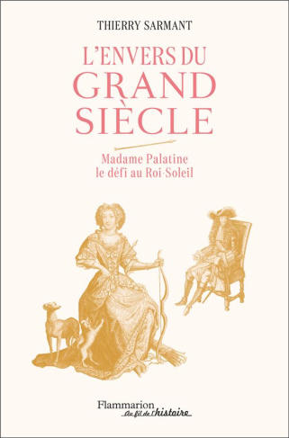 L'envers du Grand Siècle. Madame Palatine le défi au Roi-Soleil
