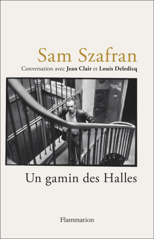 Sam Szafran - Un gamin des Halles. Entretien de Jean Clair et Louis Deledicq