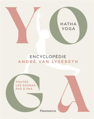 Yoga Encyclopédie. Hatha Yoga. Toutes les âsanas pas à pas
