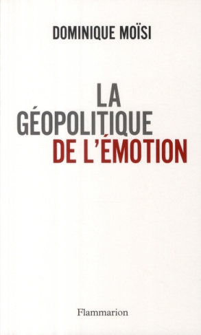 La géopolitique de l'émotion. Comment les cultures de peur, d'humiliation et d'espoir façonnent le m