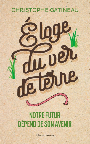 Eloge du ver de terre. Notre futur dépend de son avenir