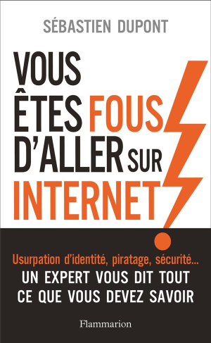 Vous êtes fous d'aller sur Internet ! Comment survivre au monde numérique et à ses pièges
