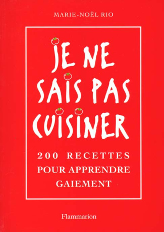 Je ne sais pas cuisiner. 200 recettes pour apprendre gaiement