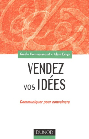 VENDEZ VOS IDEES - COMMUNIQUER POUR CONVAINCRE EN INTERNE COMME EN EXTERNE