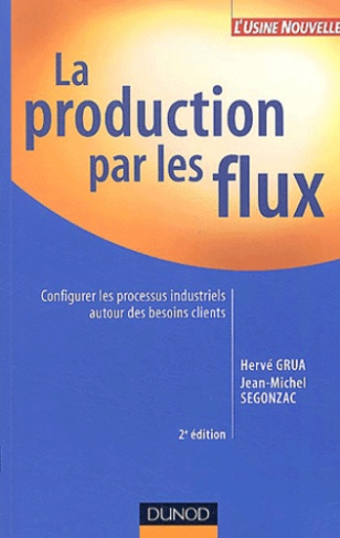 LA PRODUCTION PAR LES FLUX - 2EME EDITION - CONFIGURER LES PROCESSUS INDUSTRIELS AUTOUR DES BESOINS