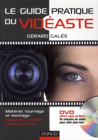 Le guide pratique du vidéaste. Matériel, tournage et montage : apprenez à filmer comme un pro, avec