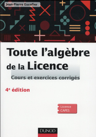 Toute l'algèbre de la licence. Cours et exercices corrigés, 4e édition