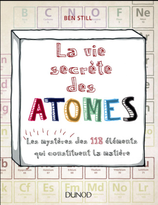 La vie secrète des atomes. Les mystères des 118 éléments qui constituent la matière