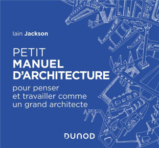 Petit manuel d'architecture. Pour penser et travailler comme un grand architecte