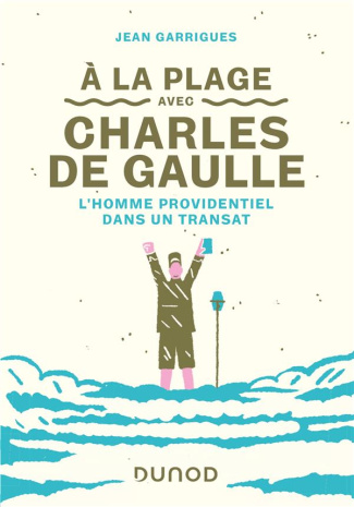 A la plage avec Charles de Gaulle. L'homme providentiel dans un transat