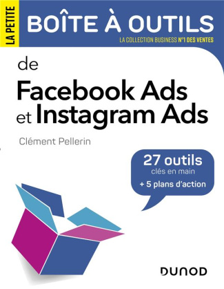 La petite boîte à outils de Facebook Ads et Instagram Ads. 27 outils clés en mains 5 plans d'actio