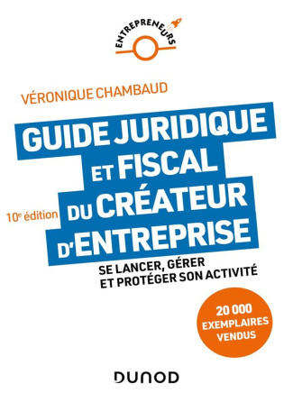Guide juridique et fiscal du créateur d'entreprise. Se lancer, gérer et protéger son activité, 10e é