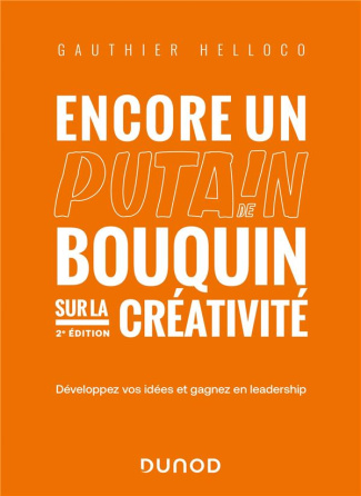 Encore un putain de bouquin sur la créativité. Développez vos idées et gagnez en leadership, 2e édit