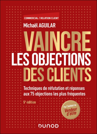 Vaincre les objections des clients. Techniques de réfutation et réponses aux 63 objections les plus