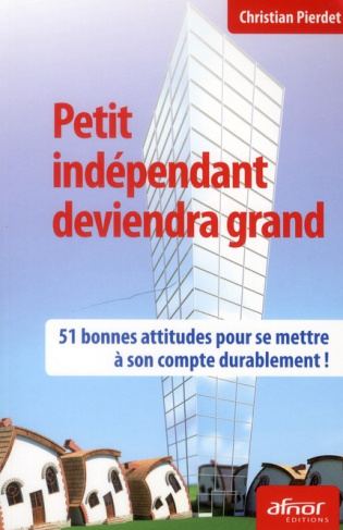 PETIT INDEPENDANT DEVIENDRA GRAND. 51 BONNES ATTITUDES POUR SE METTRE A SON COMPTE DURABLEMENT !