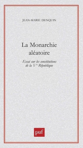 La monarchie aléatoire. Essai sur les constitutions de la Vème République