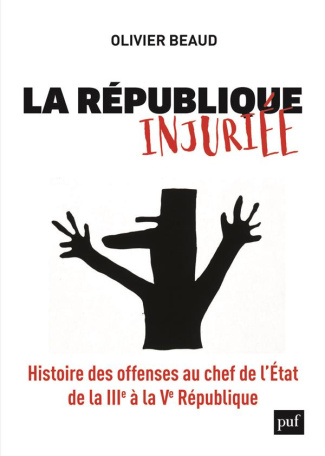 La République injuriée. Histoire des offenses au chef de l'Etat de la IIIe à la Ve République