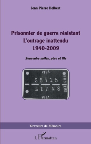 PRISONNIER DE GUERRE RESISTANT - L'OUTRAGE INATTENDU 1940-2009