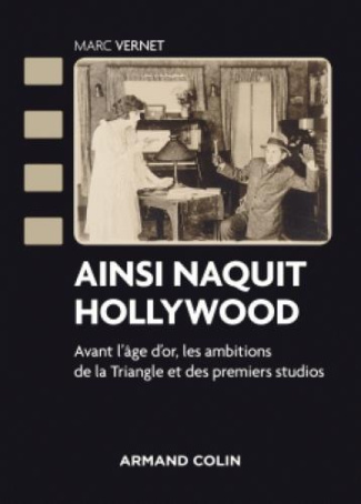 Ainsi naquit Hollywood. Avant l'âge d'or, les ambitions de la Triangle et des premiers studios