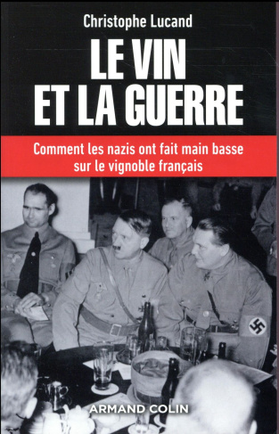 Le vin et la guerre. Comment les nazis ont fait main basse sur le vignoble français