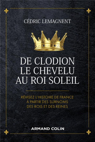De Clodion le Chevelu au Roi Soleil. Révisez l'histoire de France à partir des surnoms des rois et d