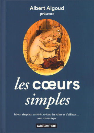 Les coeurs simples. Idiots, simplets, arriérés, crétins des Alpes et d'ailleurs... une anthologie