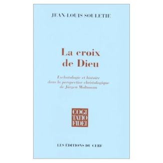 LA CROIX DE DIEU. Eschatologie et histoire dans la perspective christologique de Jürgen Moltmann