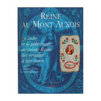 Reine au mont Auxois. Le culte et le pèlerinage de sainte Reine des origines à nos jours