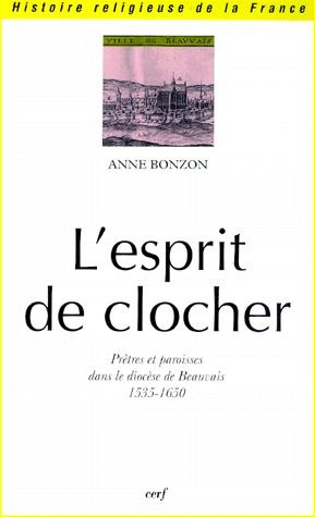 L'ESPRIT DE CLOCHER. Prêtres et paroisses dans le diocèse de Beauvais 1535-1650